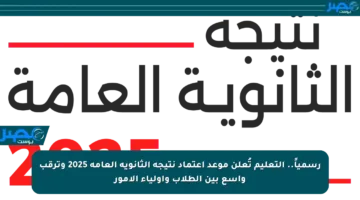 رسمياً.. التعليم تُعلن موعد اعتماد نتيجة الثانوية العامة 2025 وترقب واسع بين الطلاب وأولياء الأمور